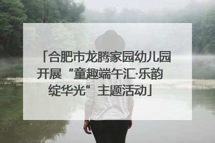 合肥市龙腾家园幼儿园开展“童趣端午汇·乐韵绽华光”主题活动