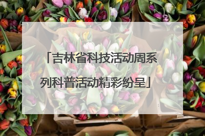 吉林省科技活动周系列科普活动精彩纷呈