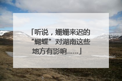 听说，姗姗来迟的“蝴蝶”对湖南这些地方有影响……