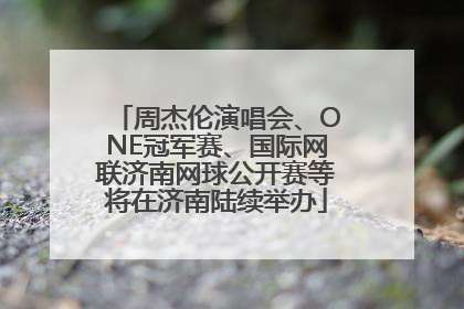 周杰伦演唱会、ONE冠军赛、国际网联济南网球公开赛等将在济南陆续举办