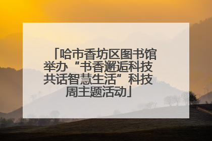 哈市香坊区图书馆举办“书香邂逅科技共话智慧生活”科技周主题活动