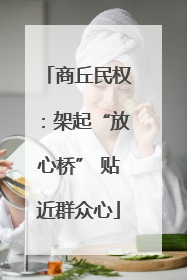 商丘民权:架起“放心桥” 贴近群众心