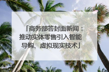 商务部答封面新闻：推动实体零售引入智能导购、虚拟现实技术