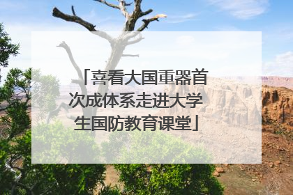 喜看大国重器首次成体系走进大学生国防教育课堂