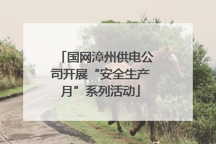 国网漳州供电公司开展“安全生产月”系列活动