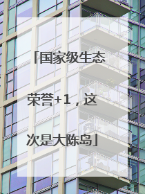国家级生态荣誉+1，这次是大陈岛