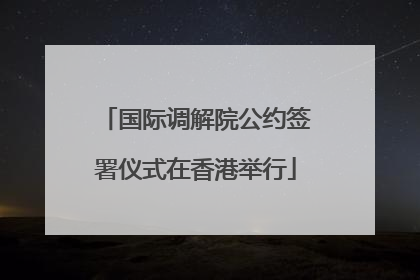 国际调解院公约签署仪式在香港举行