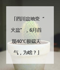 四川盆地变“火盆”，6月首现40℃极端天气，为啥？