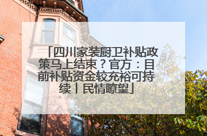四川家装厨卫补贴政策马上结束？官方：目前补贴资金较充裕可持续丨民情瞭望