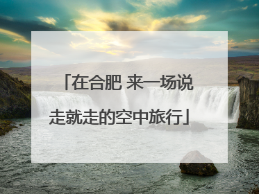 在合肥 来一场说走就走的空中旅行