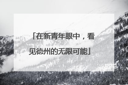 在新青年眼中，看见德州的无限可能