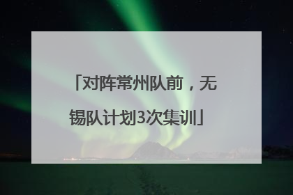 对阵常州队前，无锡队计划3次集训