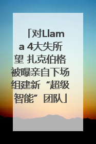 对Llama 4大失所望 扎克伯格被曝亲自下场组建新“超级智能”团队