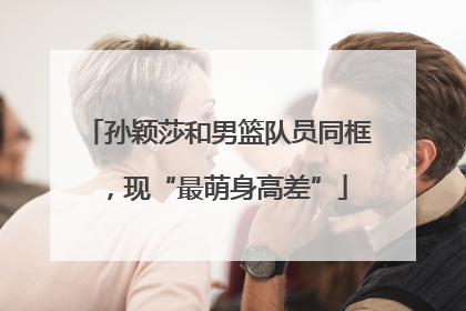 孙颖莎和男篮队员同框，现“最萌身高差”