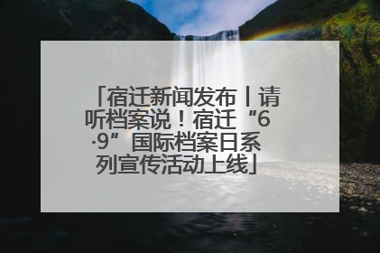 宿迁新闻发布丨请听档案说！宿迁“6·9”国际档案日系列宣传活动上线