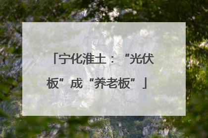 宁化淮土：“光伏板”成“养老板”