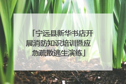 宁远县新华书店开展消防知识培训暨应急疏散逃生演练