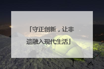 守正创新，让非遗融入现代生活