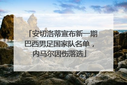安切洛蒂宣布新一期巴西男足国家队名单，内马尔因伤落选