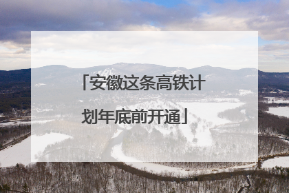 安徽这条高铁计划年底前开通
