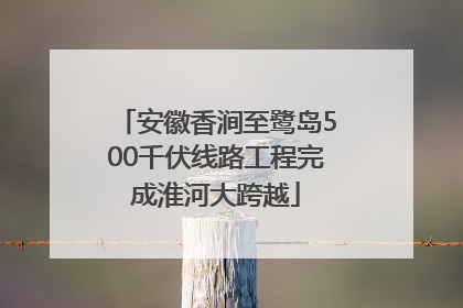 安徽香涧至鹭岛500千伏线路工程完成淮河大跨越