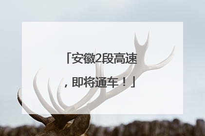 安徽2段高速，即将通车！