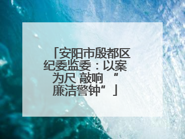 安阳市殷都区纪委监委：以案为尺 敲响 “廉洁警钟”