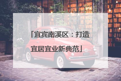 宜宾南溪区：打造宜居宜业新典范