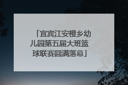 宜宾江安橙乡幼儿园第五届大班篮球联赛圆满落幕