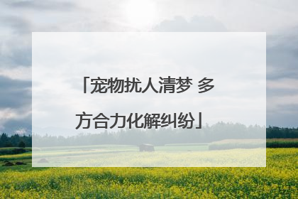宠物扰人清梦 多方合力化解纠纷