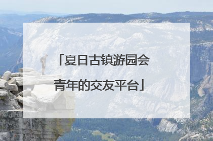 夏日古镇游园会 青年的交友平台