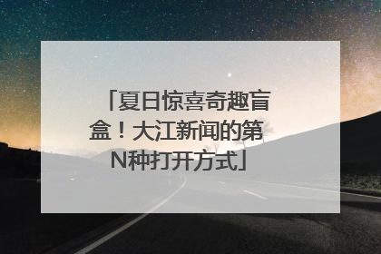 夏日惊喜奇趣盲盒！大江新闻的第N种打开方式