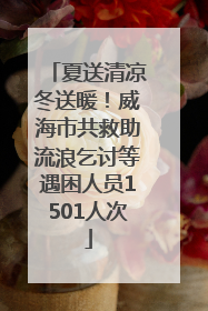 夏送清凉冬送暖！威海市共救助流浪乞讨等遇困人员1501人次