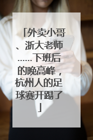 外卖小哥、浙大老师……下班后的晚高峰，杭州人的足球赛开踢了