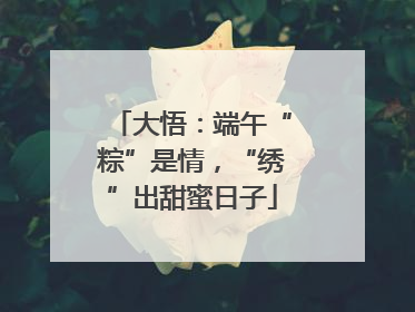 大悟：端午“粽”是情，“绣”出甜蜜日子