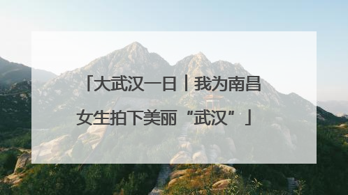大武汉一日︱我为南昌女生拍下美丽“武汉”