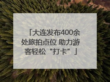 大连发布400余处旅拍点位 助力游客轻松“打卡”