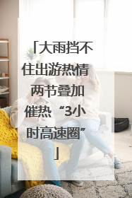 大雨挡不住出游热情 两节叠加催热“3小时高速圈”