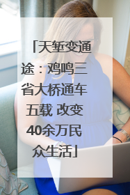 天堑变通途：鸡鸣三省大桥通车五载 改变40余万民众生活