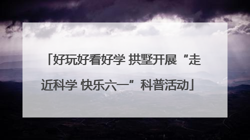 好玩好看好学 拱墅开展“走近科学 快乐六一”科普活动