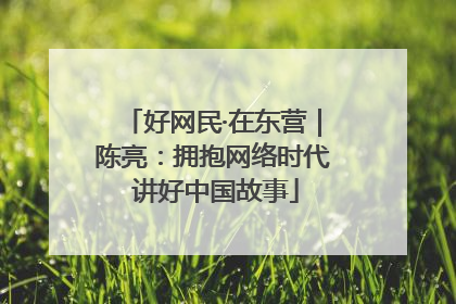 好网民·在东营｜陈亮：拥抱网络时代 讲好中国故事