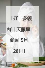 好一多领鲜｜天眼早新闻 5月28日