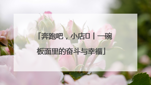 奔跑吧，小店㊳丨一碗板面里的奋斗与幸福