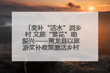奖补“活水”润乡村 文旅“繁花”助振兴——黄龙县以旅游奖补政策激活乡村振兴新动能