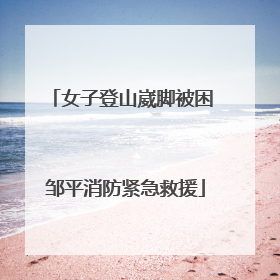 女子登山崴脚被困 邹平消防紧急救援