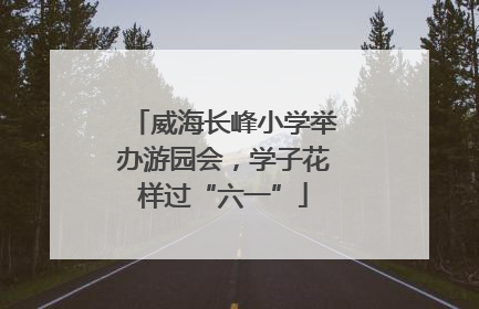 威海长峰小学举办游园会，学子花样过“六一”