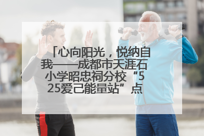 心向阳光，悦纳自我——成都市天涯石小学昭忠祠分校“525爱己能量站”点亮孩子心灵之旅