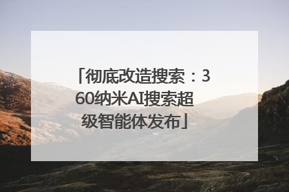 彻底改造搜索：360纳米AI搜索超级智能体发布