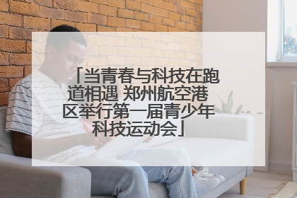当青春与科技在跑道相遇 郑州航空港区举行第一届青少年科技运动会
