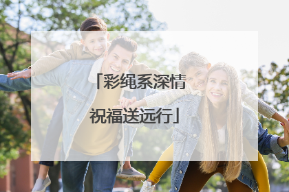 彩绳系深情 祝福送远行